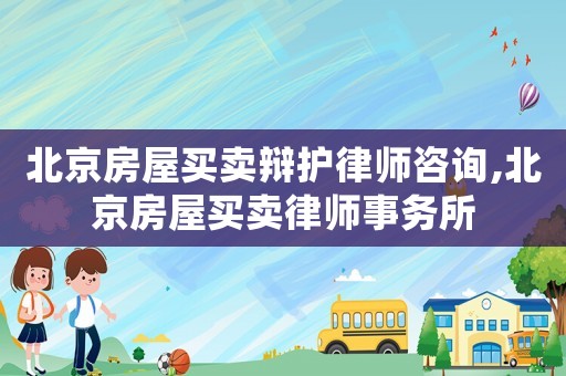 北京房屋買賣辯護(hù)律師咨詢,北京房屋買賣律師事務(wù)所