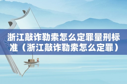 浙江敲詐勒索怎么定罪量刑標準（浙江敲詐勒索怎么定罪）