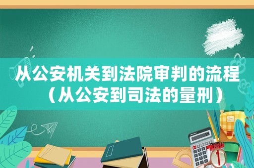 從公安機關到法院審判的流程（從公安到司法的量刑）