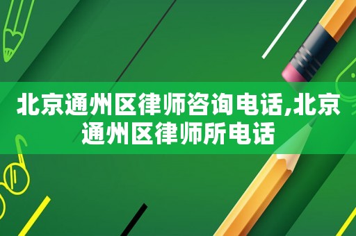 北京通州區(qū)律師咨詢電話,北京通州區(qū)律師所電話