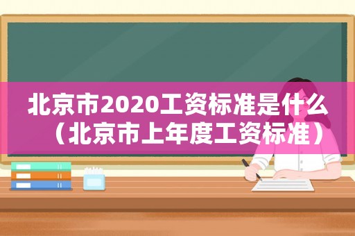 北京市2020工資標準是什么（北京市上年度工資標準）