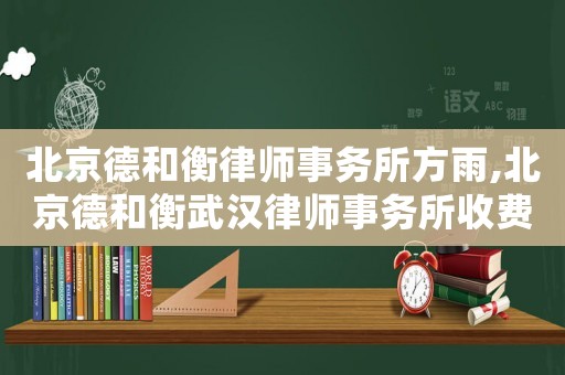 北京德和衡律師事務所方雨,北京德和衡武漢律師事務所收費