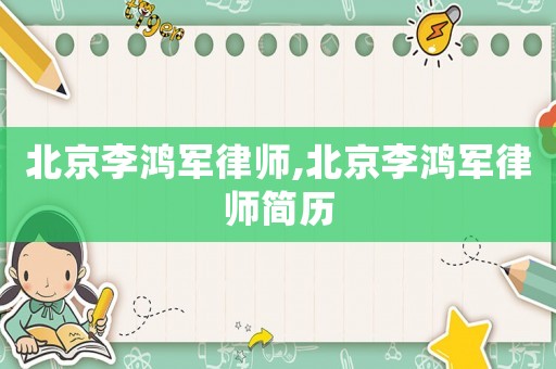 北京李鴻軍律師,北京李鴻軍律師簡歷