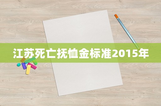 江蘇死亡撫恤金標準2015年