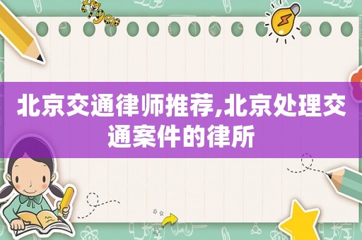 北京交通律師推薦,北京處理交通案件的律所
