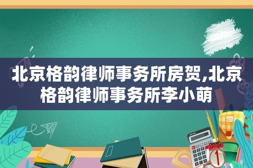 北京格韻律師事務所房賀,北京格韻律師事務所李小萌