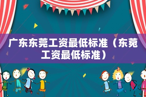 廣東東莞工資最低標準（東菀工資最低標準）