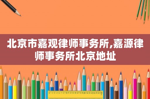 北京市嘉觀律師事務所,嘉源律師事務所北京地址