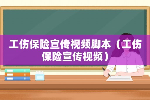 工傷保險宣傳視頻腳本（工傷保險宣傳視頻）