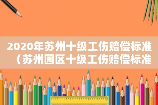 2020年蘇州十級工傷賠償標準（蘇州園區十級工傷賠償標準）