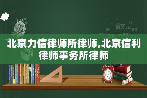 北京力信律師所律師,北京信利律師事務(wù)所律師