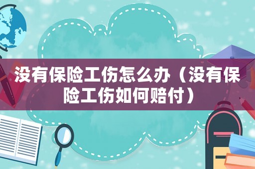 沒有保險工傷怎么辦（沒有保險工傷如何賠付）