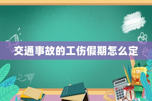 交通事故的工傷假期怎么定