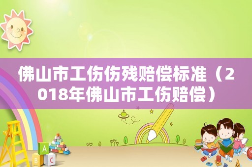 佛山市工傷傷殘賠償標(biāo)準(zhǔn)（2018年佛山市工傷賠償）