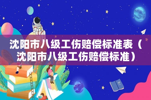 沈陽市八級工傷賠償標準表（沈陽市八級工傷賠償標準）