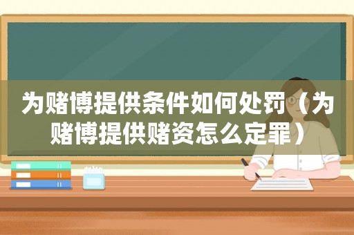 為賭博提供條件如何處罰（為賭博提供賭資怎么定罪）