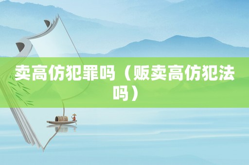 賣高仿犯罪嗎（販賣高仿犯法嗎）
