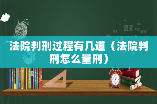 法院判刑過程有幾道（法院判刑怎么量刑）