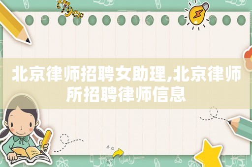 北京律師招聘女助理,北京律師所招聘律師信息