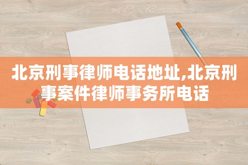 北京刑事律師電話地址,北京刑事案件律師事務(wù)所電話