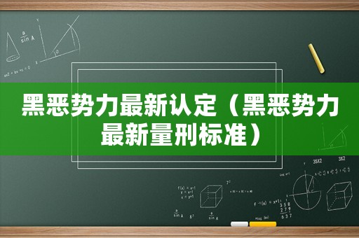 黑惡勢力最新認定（黑惡勢力最新量刑標準）
