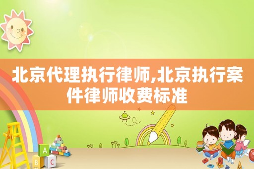 北京代理執行律師,北京執行案件律師收費標準