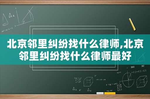 北京鄰里糾紛找什么律師,北京鄰里糾紛找什么律師最好