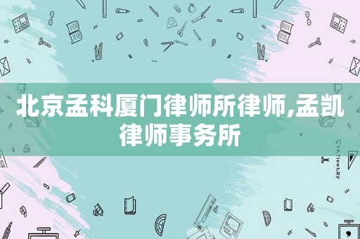 北京孟科廈門(mén)律師所律師,孟凱律師事務(wù)所