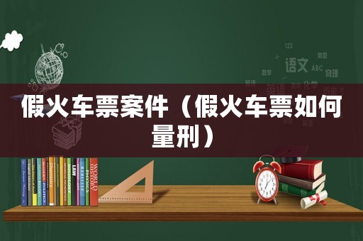 假火車票案件（假火車票如何量刑）