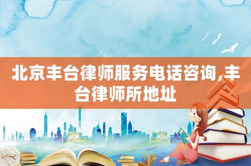 北京豐臺律師服務電話咨詢,豐臺律師所地址