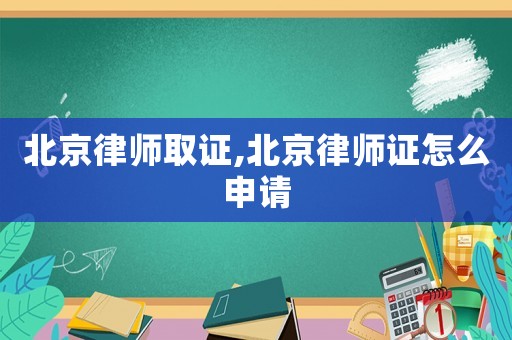 北京律師取證,北京律師證怎么申請