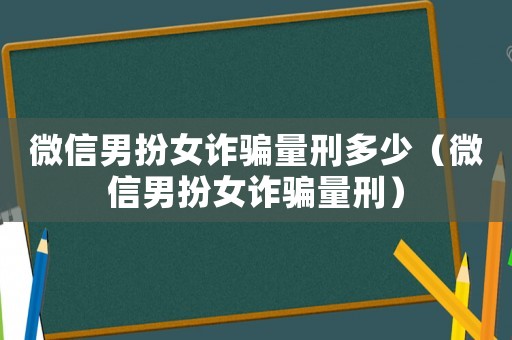 微信男扮女詐騙量刑多少（微信男扮女詐騙量刑）