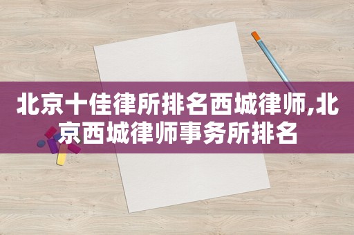 北京十佳律所排名西城律師,北京西城律師事務所排名