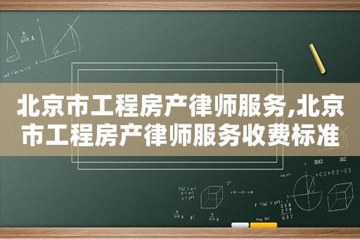 北京市工程房產律師服務,北京市工程房產律師服務收費標準