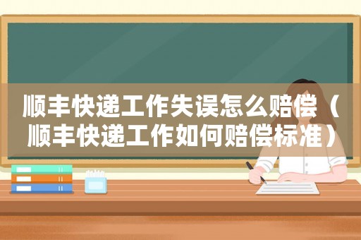 順豐快遞工作失誤怎么賠償（順豐快遞工作如何賠償標準）