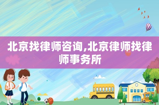 北京找律師咨詢,北京律師找律師事務所