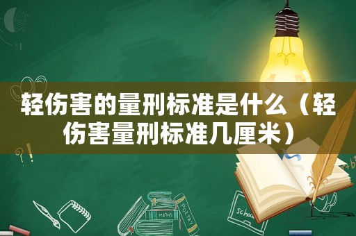 輕傷害的量刑標準是什么（輕傷害量刑標準幾厘米）