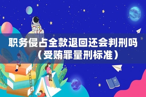 職務侵占全款退回還會判刑嗎（受賄罪量刑標準）