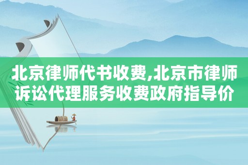 北京律師代書收費(fèi),北京市律師訴訟代理服務(wù)收費(fèi)政府指導(dǎo)價(jià)標(biāo)準(zhǔn)試行