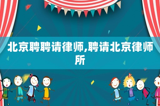 北京聘聘請律師,聘請北京律師所