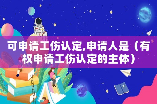可申請工傷認定,申請人是（有權申請工傷認定的主體）