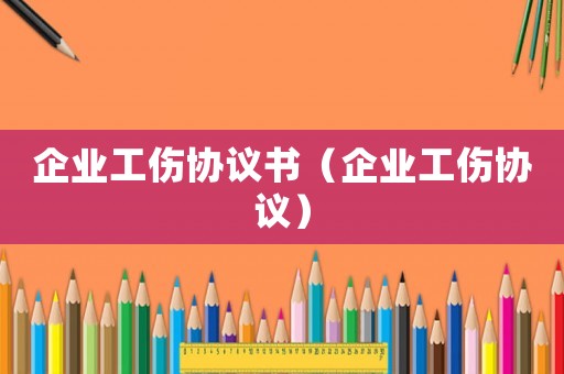 企業(yè)工傷協(xié)議書(shū)（企業(yè)工傷協(xié)議）