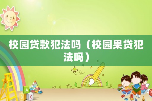 校園貸款犯法嗎（校園果貸犯法嗎）