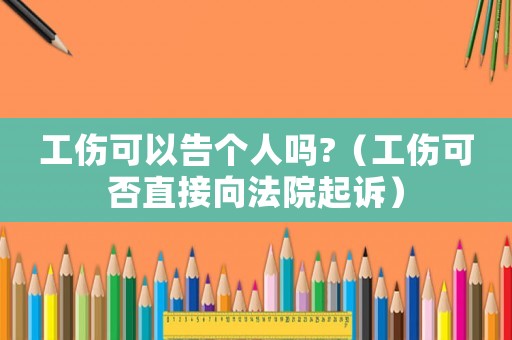 工傷可以告個人嗎?（工傷可否直接向法院起訴）