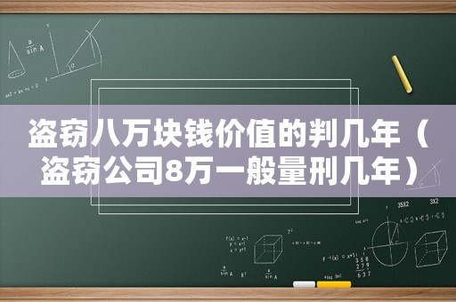 盜竊八萬塊錢價值的判幾年（盜竊公司8萬一般量刑幾年）