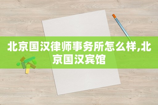 北京國漢律師事務所怎么樣,北京國漢賓館