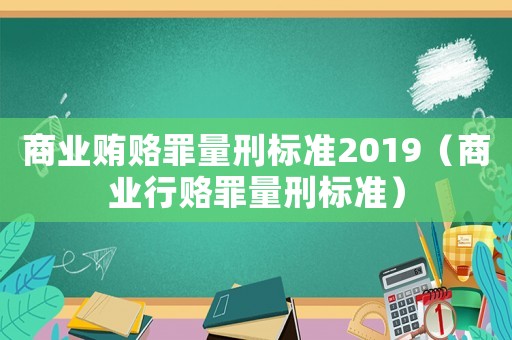 商業(yè)賄賂罪量刑標(biāo)準(zhǔn)2019（商業(yè)行賂罪量刑標(biāo)準(zhǔn)）