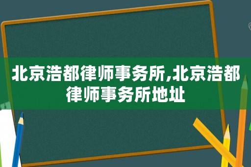 北京浩都律師事務(wù)所,北京浩都律師事務(wù)所地址