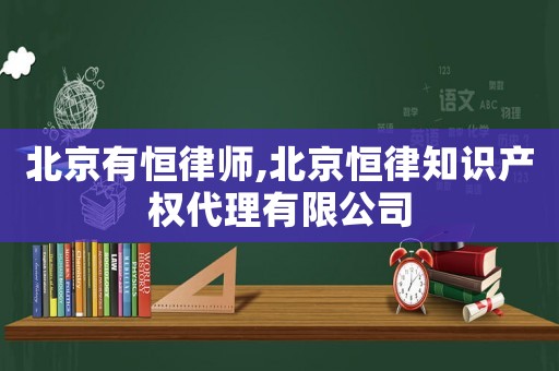 北京有恒律師,北京恒律知識產權代理有限公司