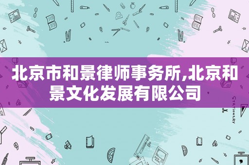 北京市和景律師事務所,北京和景文化發展有限公司